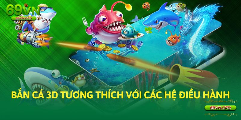 Bắn cá 3D tương thích với các hệ điều hành