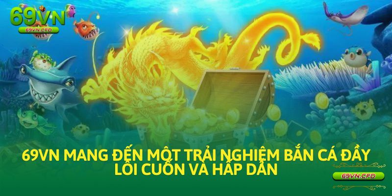 69VN mang đến một trải nghiệm bắn cá đầy lôi cuốn và hấp dẫn