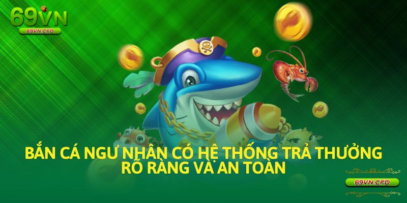 Bắn cá ngư nhân có hệ thống trả thưởng rõ ràng và an toàn