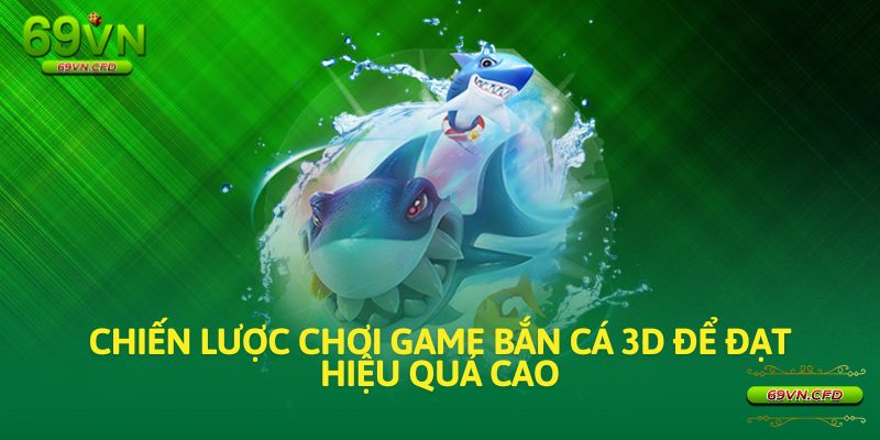 Chiến lược chơi game Bắn Cá 3D để đạt hiệu quả cao