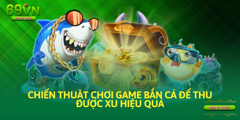 Chiến thuật chơi game bắn cá để thu được xu hiệu quả