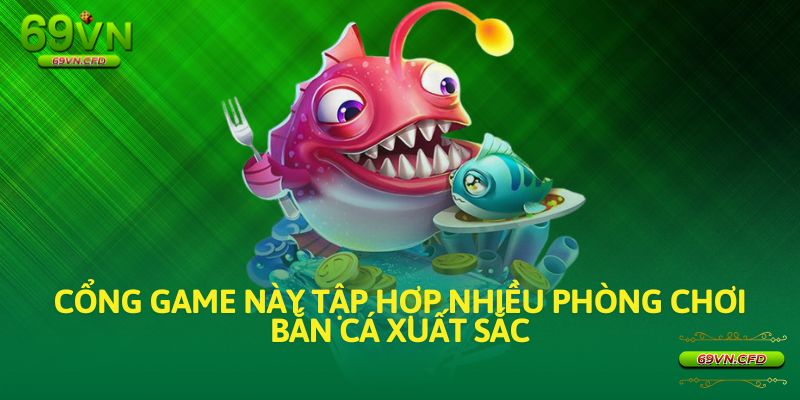 Cổng game này tập hợp nhiều phòng chơi Bắn Cá xuất sắc