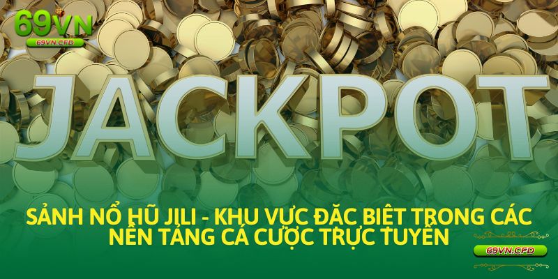 Sảnh Nổ Hũ JILI - Khu vực đặc biệt trong các nền tảng cá cược trực tuyến