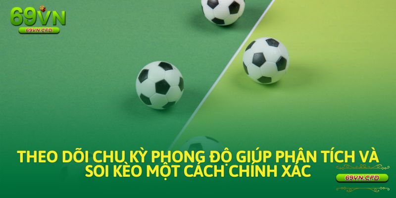 Việc theo dõi chu kỳ phong độ giúp người chơi phân tích và soi kèo một cách chính xác