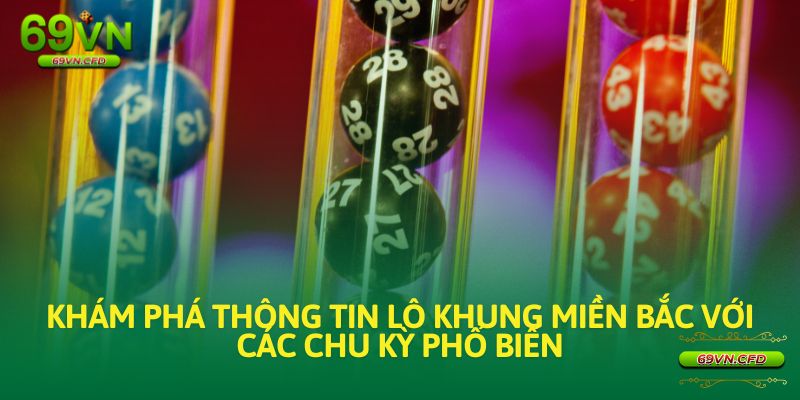 Khám phá thông tin lô khung miền bắc với các chu kỳ phổ biến