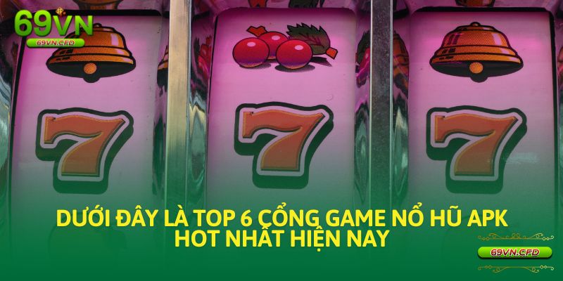 Dưới đây là top 6 cổng game nổ hũ APK hot nhất hiện nay